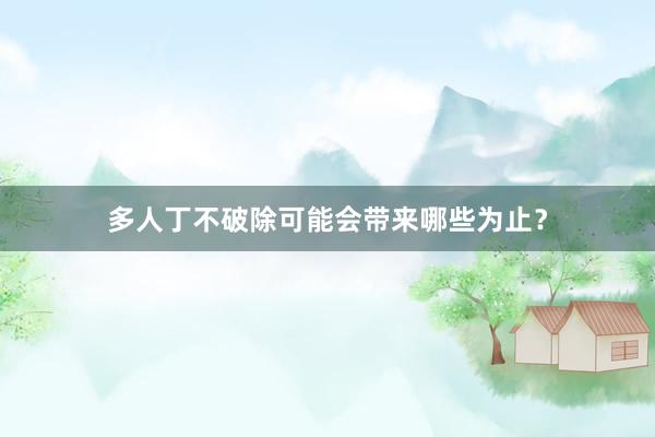 多人丁不破除可能会带来哪些为止？