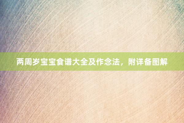 两周岁宝宝食谱大全及作念法，附详备图解