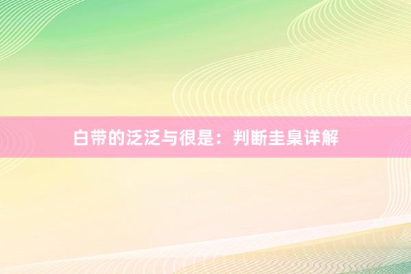 白带的泛泛与很是：判断圭臬详解