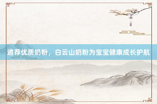 遴荐优质奶粉，白云山奶粉为宝宝健康成长护航